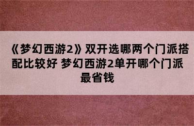 《梦幻西游2》双开选哪两个门派搭配比较好 梦幻西游2单开哪个门派最省钱